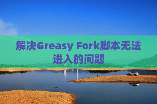 解决Greasy Fork脚本无法进入的问题